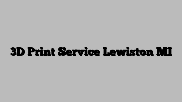 3D Print Service Lewiston MI