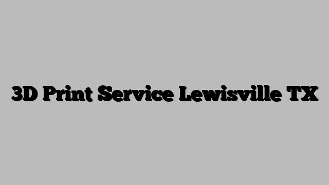 3D Print Service Lewisville TX