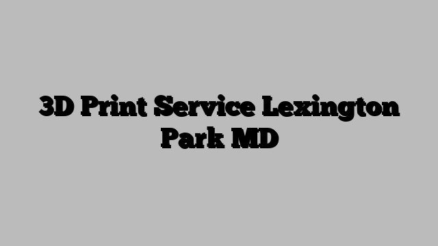 3D Print Service Lexington Park MD