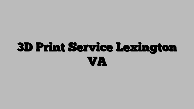 3D Print Service Lexington VA