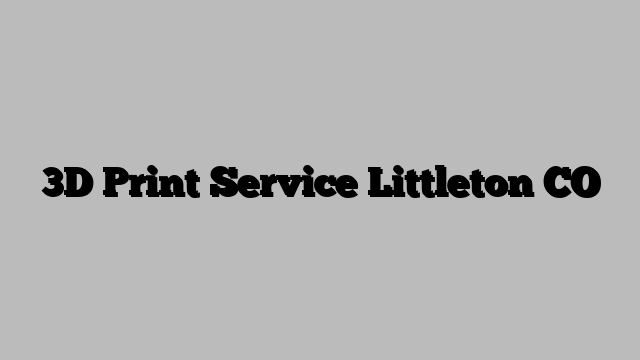3D Print Service Littleton CO