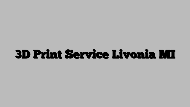 3D Print Service Livonia MI