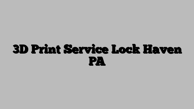 3D Print Service Lock Haven PA
