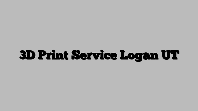 3D Print Service Logan UT