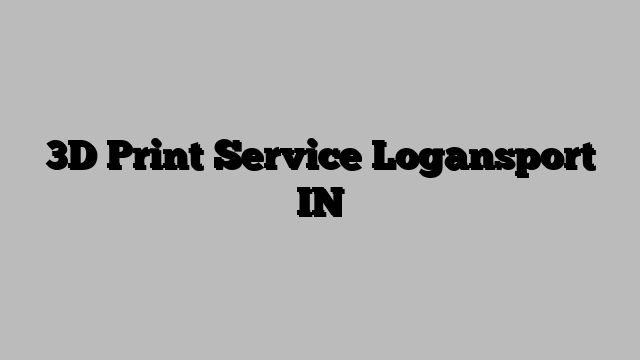 3D Print Service Logansport IN