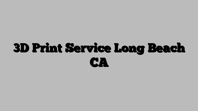 3D Print Service Long Beach CA