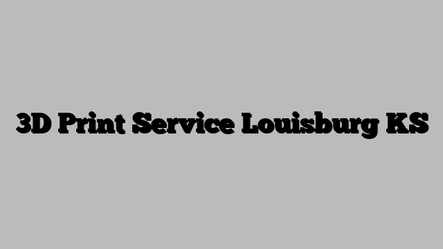 3D Print Service Louisburg KS