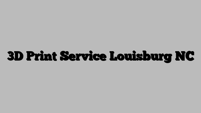 3D Print Service Louisburg NC