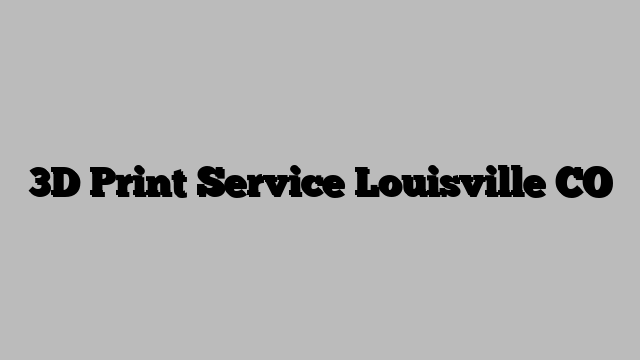 3D Print Service Louisville CO