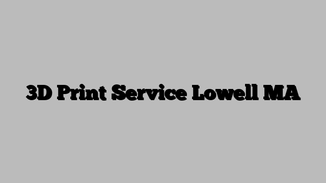 3D Print Service Lowell MA