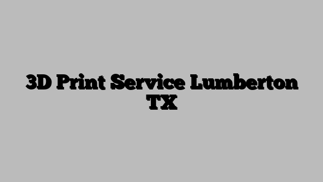 3D Print Service Lumberton TX