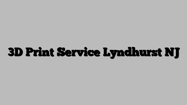 3D Print Service Lyndhurst NJ