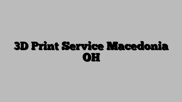 3D Print Service Macedonia OH
