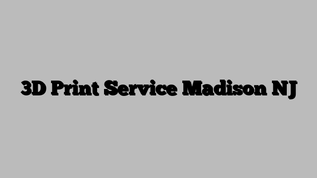 3D Print Service Madison NJ