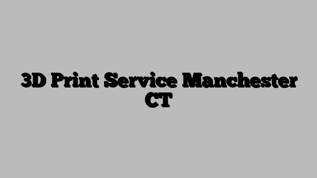 3D Print Service Manchester CT