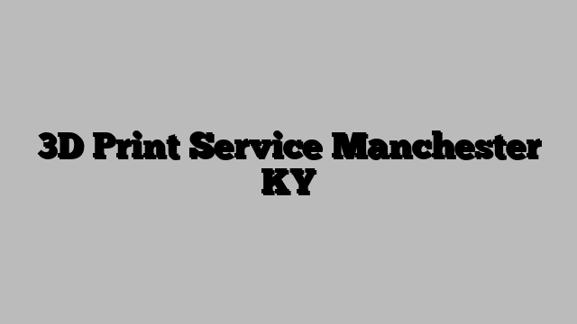 3D Print Service Manchester KY