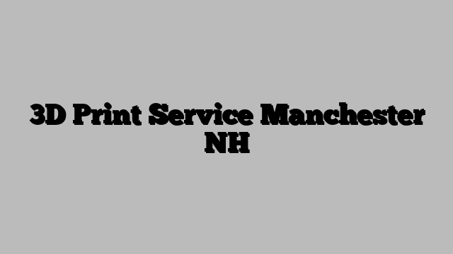 3D Print Service Manchester NH