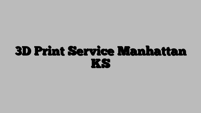 3D Print Service Manhattan KS