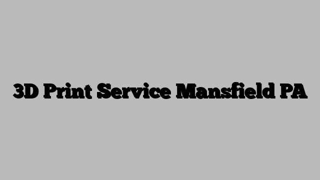 3D Print Service Mansfield PA