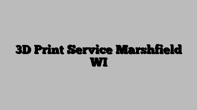 3D Print Service Marshfield WI