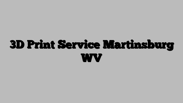 3D Print Service Martinsburg WV