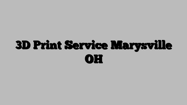 3D Print Service Marysville OH
