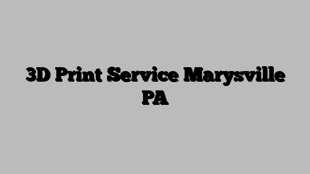 3D Print Service Marysville PA