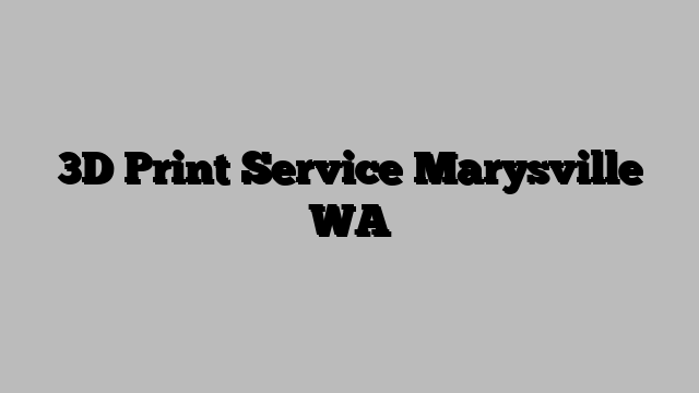 3D Print Service Marysville WA