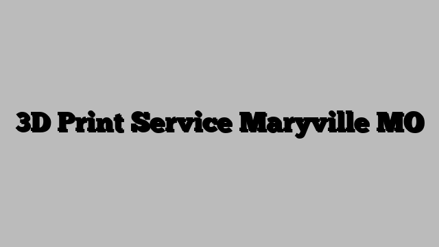 3D Print Service Maryville MO