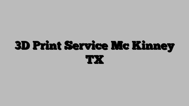 3D Print Service Mc Kinney TX