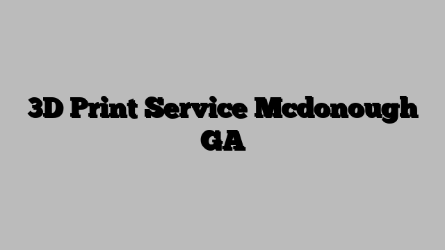 3D Print Service Mcdonough GA