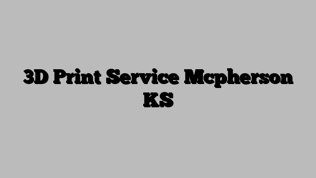 3D Print Service Mcpherson KS
