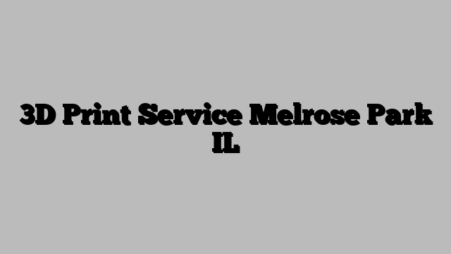 3D Print Service Melrose Park IL