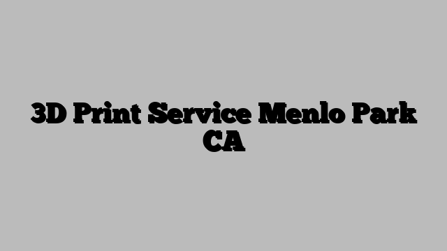 3D Print Service Menlo Park CA