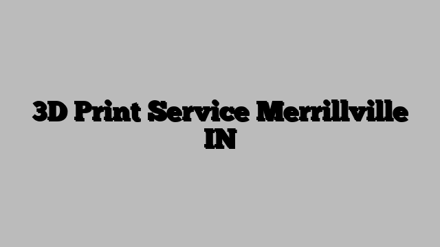 3D Print Service Merrillville IN