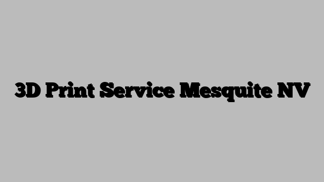 3D Print Service Mesquite NV