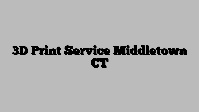 3D Print Service Middletown CT