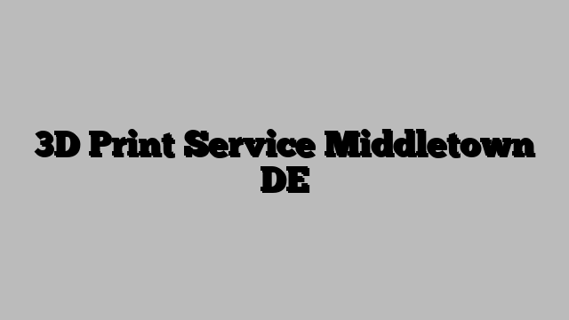 3D Print Service Middletown DE