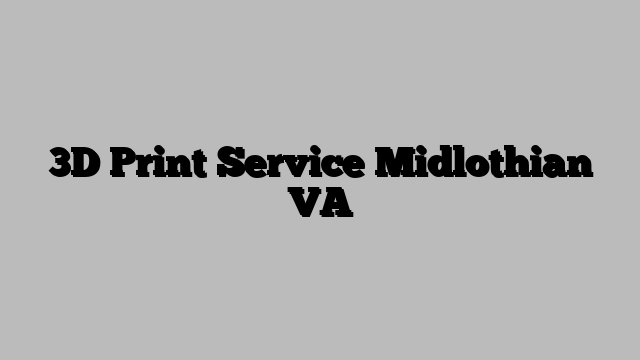 3D Print Service Midlothian VA