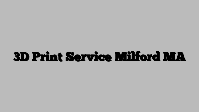 3D Print Service Milford MA