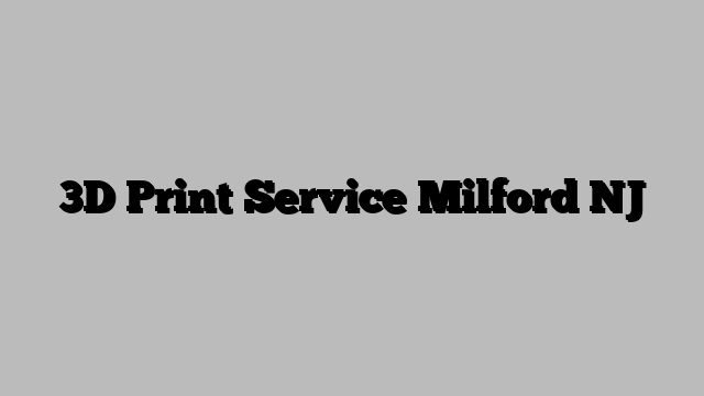 3D Print Service Milford NJ
