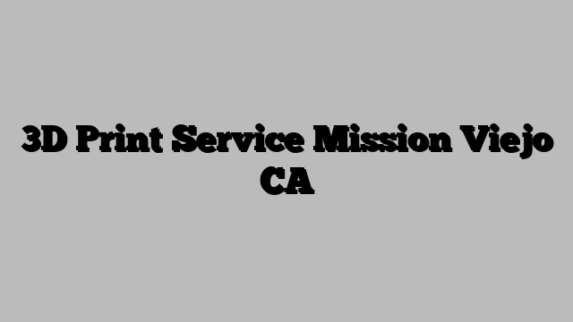 3D Print Service Mission Viejo CA