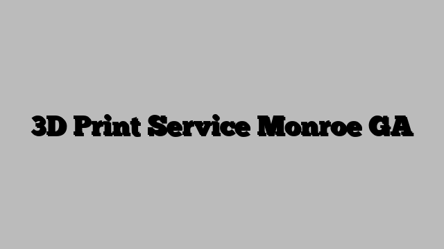 3D Print Service Monroe GA