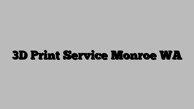 3D Print Service Monroe WA