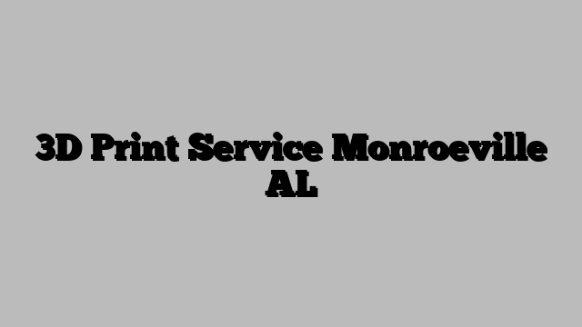 3D Print Service Monroeville AL