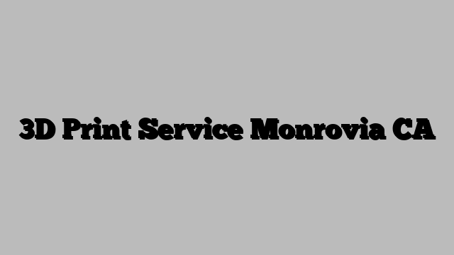 3D Print Service Monrovia CA