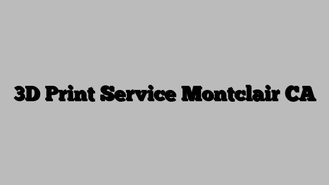 3D Print Service Montclair CA