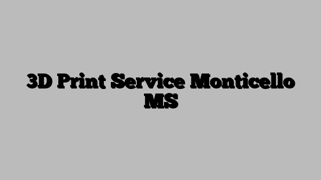 3D Print Service Monticello MS