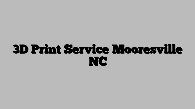 3D Print Service Mooresville NC