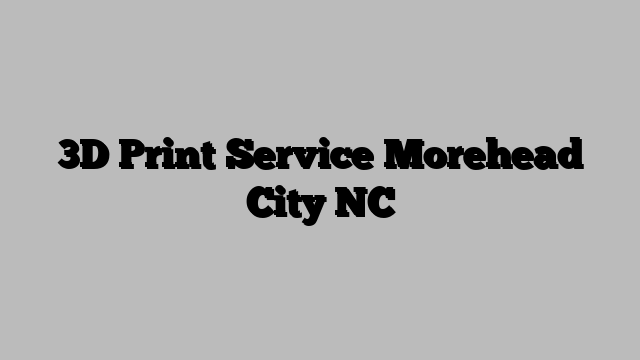 3D Print Service Morehead City NC